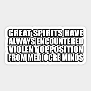 Great spirits have always encountered violent opposition from mediocre minds Sticker